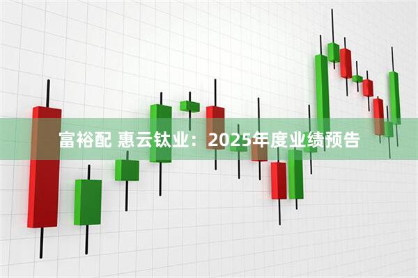富裕配 惠云钛业：2025年度业绩预告