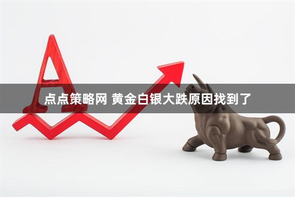 点点策略网 黄金白银大跌原因找到了